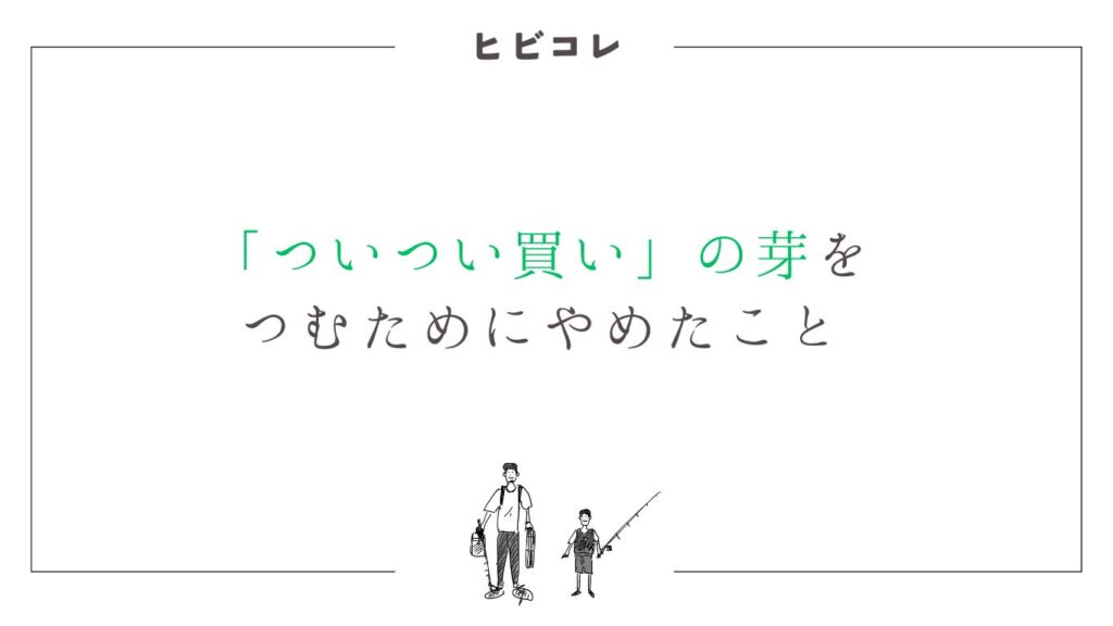 「ついつい買い」の芽をつむためにやめたこと